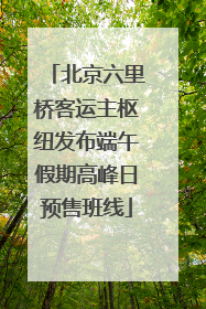 北京六里桥客运主枢纽发布端午假期高峰日预售班线