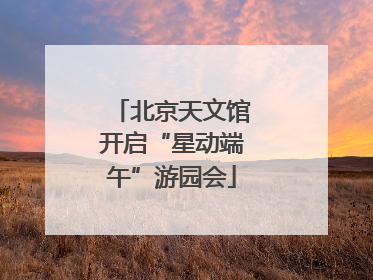 北京天文馆开启“星动端午”游园会