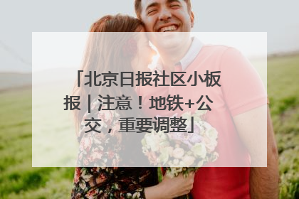北京日报社区小板报｜注意！地铁+公交，重要调整