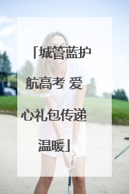 城管蓝护航高考 爱心礼包传递温暖