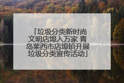 垃圾分类新时尚 文明店埠入万家 青岛莱西市店埠镇开展垃圾分类宣传活动