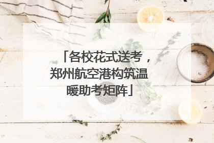 各校花式送考，郑州航空港构筑温暖助考矩阵
