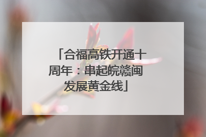 合福高铁开通十周年：串起皖赣闽发展黄金线