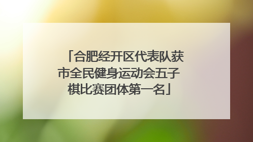 合肥经开区代表队获市全民健身运动会五子棋比赛团体第一名