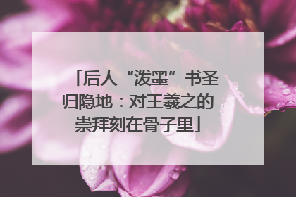 后人“泼墨”书圣归隐地：对王羲之的崇拜刻在骨子里