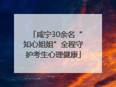 咸宁30余名“知心姐姐”全程守护考生心理健康