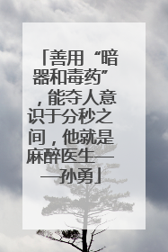 善用“暗器和毒药”，能夺人意识于分秒之间，他就是麻醉医生——孙勇