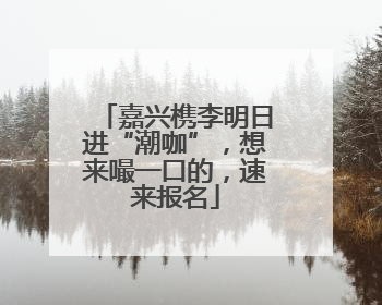 嘉兴槜李明日进“潮咖”，想来嘬一口的，速来报名