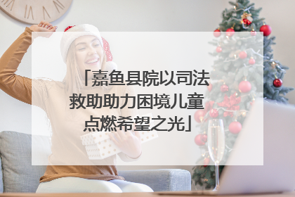 嘉鱼县院以司法救助助力困境儿童点燃希望之光