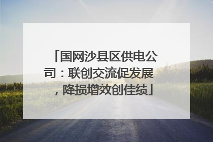 国网沙县区供电公司：联创交流促发展，降损增效创佳绩