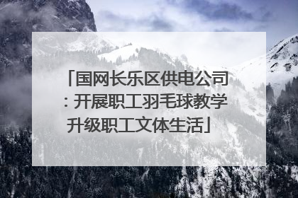 国网长乐区供电公司：开展职工羽毛球教学升级职工文体生活