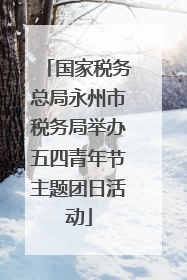 国家税务总局永州市税务局举办五四青年节主题团日活动