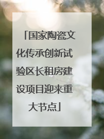 国家陶瓷文化传承创新试验区长租房建设项目迎来重大节点