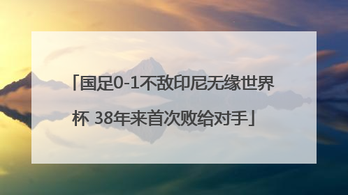 国足0-1不敌印尼无缘世界杯 38年来首次败给对手