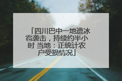 四川巴中一地遭冰雹袭击，持续约半小时 当地：正统计农户受损情况