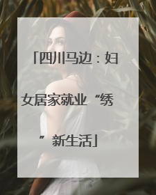 四川马边：妇女居家就业“绣”新生活