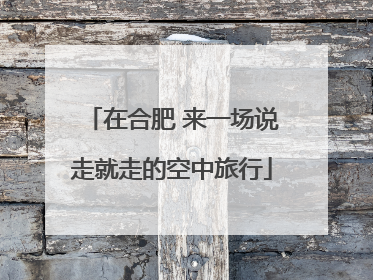 在合肥 来一场说走就走的空中旅行
