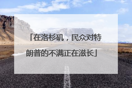 在洛杉矶，民众对特朗普的不满正在滋长