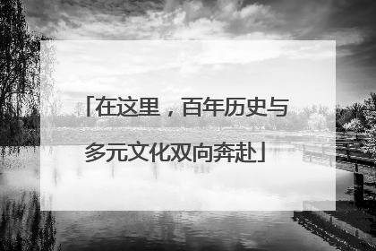 在这里，百年历史与多元文化双向奔赴
