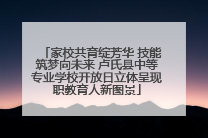 家校共育绽芳华 技能筑梦向未来 卢氏县中等专业学校开放日立体呈现职教育人新图景