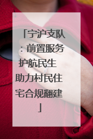 宁沪支队：前置服务护航民生 助力村民住宅合规翻建