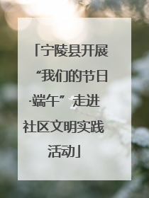 宁陵县开展“我们的节日·端午”走进社区文明实践活动