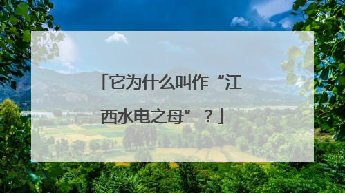 它为什么叫作“江西水电之母”？