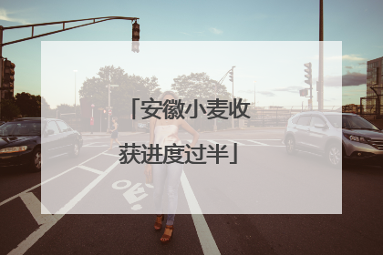 安徽小麦收获进度过半