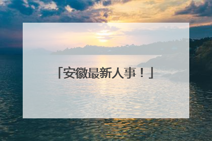 安徽最新人事！