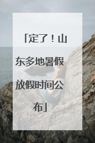 定了！山东多地暑假放假时间公布