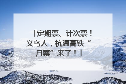定期票、计次票！义乌人，杭温高铁“月票”来了！