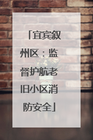 宜宾叙州区：监督护航老旧小区消防安全