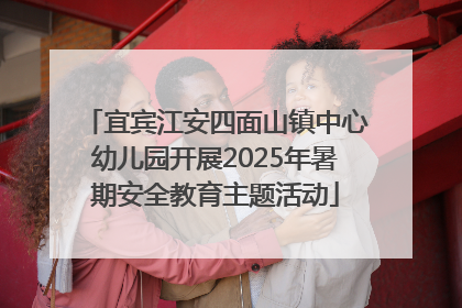 宜宾江安四面山镇中心幼儿园开展2025年暑期安全教育主题活动