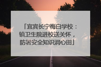 宜宾长宁梅白学校：镇卫生院进校送关怀，防暑安全知识润心田