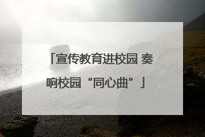 宣传教育进校园 奏响校园“同心曲”
