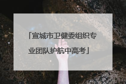 宣城市卫健委组织专业团队护航中高考
