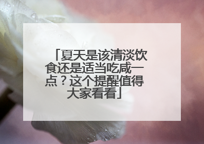 夏天是该清淡饮食还是适当吃咸一点？这个提醒值得大家看看
