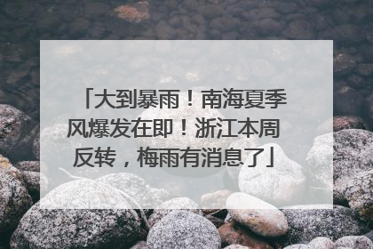 大到暴雨！南海夏季风爆发在即！浙江本周反转，梅雨有消息了