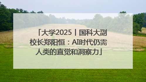 大学2025丨国科大副校长郑阳恒：AI时代仍需人类的直觉和洞察力