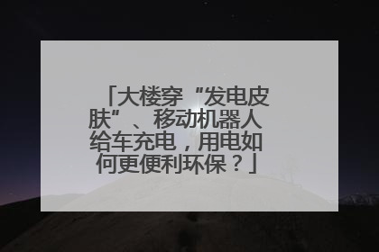 大楼穿“发电皮肤”、移动机器人给车充电，用电如何更便利环保？