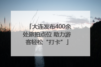 大连发布400余处旅拍点位 助力游客轻松“打卡”