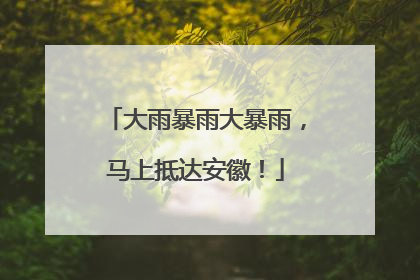 大雨暴雨大暴雨，马上抵达安徽！