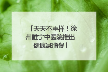 天天不重样！徐州睢宁中医院推出健康减脂餐