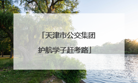 天津市公交集团护航学子赶考路