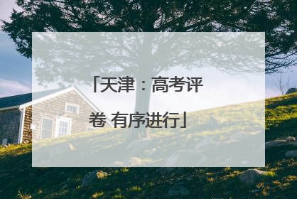 天津：高考评卷 有序进行