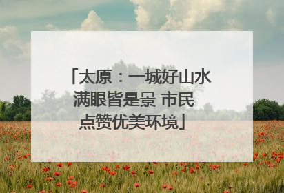 太原：一城好山水 满眼皆是景 市民点赞优美环境
