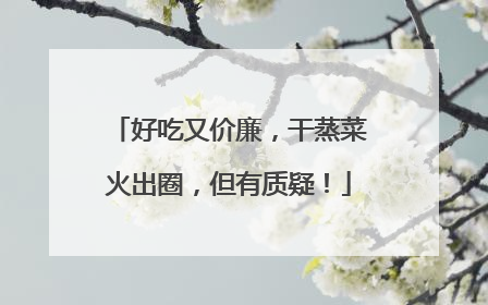 好吃又价廉，干蒸菜火出圈，但有质疑！