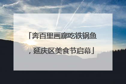 奔百里画廊吃铁锅鱼，延庆区美食节启幕