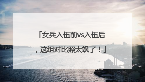 女兵入伍前vs入伍后，这组对比照太飒了！