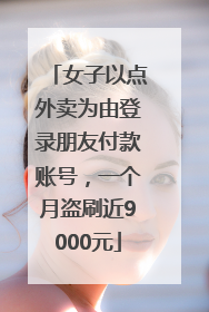 女子以点外卖为由登录朋友付款账号，一个月盗刷近9000元
